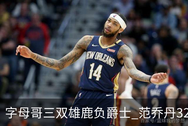 字母哥三双雄鹿负爵士 范乔丹32分热火克火箭